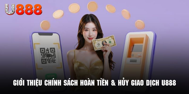 Tổng quan về chính sách hoàn tiền & hủy giao dịch U888